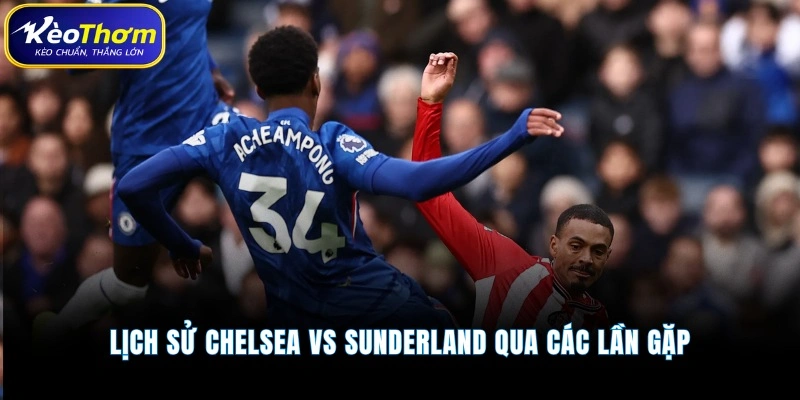 Lịch sử Chelsea vs Sunderland qua các lần gặp