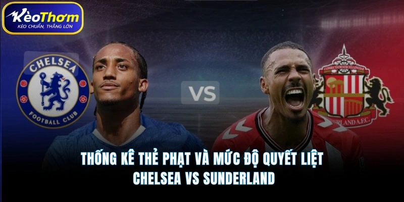Thống kê thẻ phạt và mức độ quyết liệt Chelsea vs Sunderland