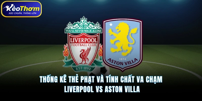Thống kê thẻ phạt và tính chất va chạm Liverpool vs Aston Villa