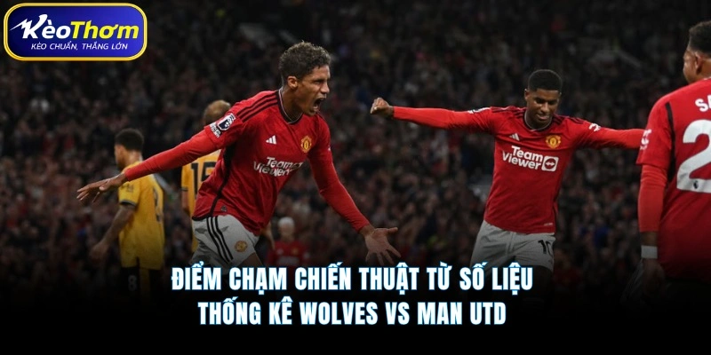 Điểm chạm chiến thuật từ số liệu thống kê Wolves vs Man Utd 